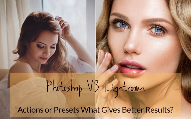Lightroom VS Photoshop – Presets Or Actions What Is Better?