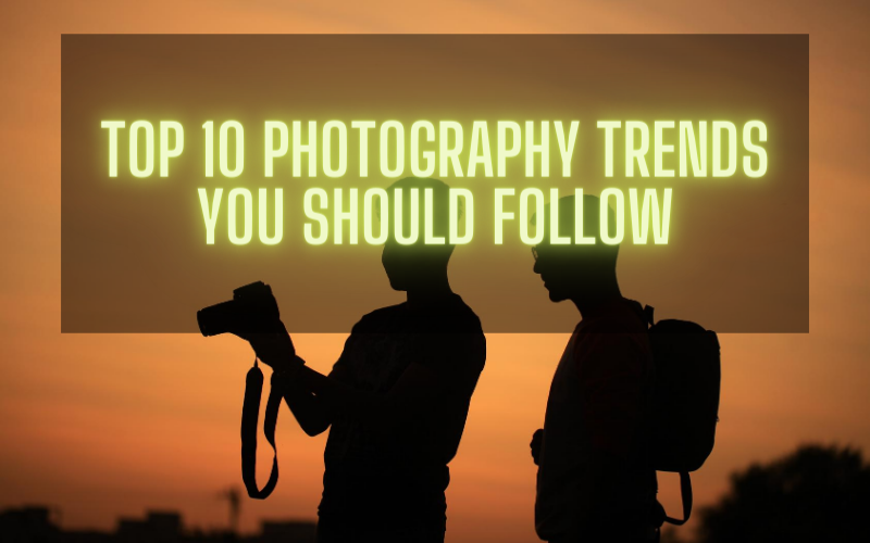 Top 10 Photography Trend You Should Follow